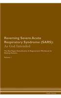 Reversing Severe Acute Respiratory Syndrome (Sars): As God Intended the Raw Vegan Plant-Based Detoxification & Regeneration Workbook for Healing Patients. Volume 1