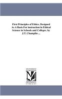 First Principles of Ethics. Designed As A Basis For instruction in Ethical Science in Schools and Colleges. by J.T. Champlin ...