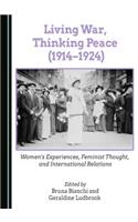 Living War, Thinking Peace (1914-1924): Womenâ (Tm)S Experiences, Feminist Thought, and International Relations