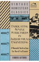 Fabricating Simple Structures in Agricultural Engineering - A Manual of Instruction for Rural Craftsmen