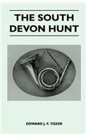 South Devon Hunt - A History of the Hunt from Its Foundation, Covering a Period of Over a Hundred Years, with Incidental Reference to Neighbouring Packs