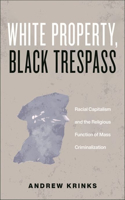 White Property, Black Trespass: Racial Capitalism and the Religious Function of Mass Criminalization