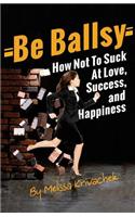 Be Ballsy!: How Not to Suck at Love, Success & Happiness