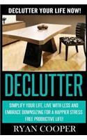 Declutter: Declutter Your Life NOW! Simplify Your Life, Live With Less And Embrace Downsizing For A Happier Stress Free Productive Life!