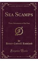 Sea Scamps: Three Adventurers of the East (Classic Reprint): Three Adventurers of the East (Classic Reprint)