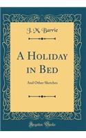 A Holiday in Bed: And Other Sketches (Classic Reprint)