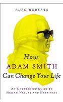How Adam Smith Can Change Your Life: An Unexpected Guide to Human Nature and Happiness: An Unexpected Guide to Human Nature and Happiness