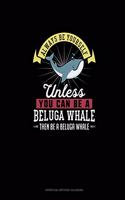 Always Be Yourself Unless You Can Be A Beluga Whale Then Be A Beluga Whale: Perpetual Birthday Calendar(13 Perpetual Birthday Calendar)