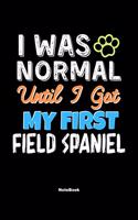 I Was Normal Until I Got My First Field Spaniel Notebook - Field Spaniel Dog Lover and Pet Owner: Lined Notebook / Journal Gift, 120 Pages, 6x9, Soft Cover, Matte Finish