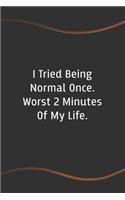 I Tried Being Normal Once. Worst 2 Minutes Of My Life: Blank Lined Journal for Coworkers and Friends - Perfect Employee Appreciation Gift Idea(35 Funny Saying Notebooks)