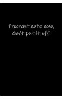 Procrastinate now. Don't put it off.