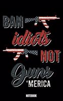 Ban Idiots Not Guns 'Merica Notebook: Army Notebook, Planner, Journal, Diary, Planner, Gratitude, Writing, Travel, Goal, Bullet Notebook - Size 6 x 9 - 110 Dot Grid Pages - Office Equipm