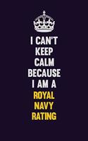 I Can't Keep Calm Because I Am A Royal Navy Rating: Motivational and inspirational career blank lined gift notebook with matte finish