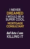 I Never Dreamed I Would Be A Super cool Mortgage Consultant But Here I Am Killing It: Career journal, notebook and writing journal for encouraging men, women and kids. A framework for building your career.