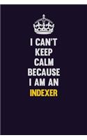 I can't Keep Calm Because I Am An Indexer: Motivational and inspirational career blank lined gift notebook with matte finish