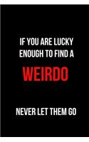 If You are Lucky Enough to Find a Weirdo Never Let Them Go: Blank Lined Journal