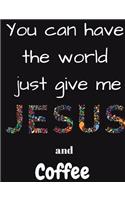 You can have the whole world just give me Jesus and Coffee