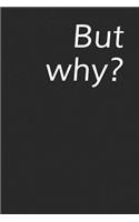 But Why?: A Lined Notebook for Your Everyday Needs