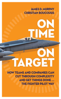 On Time On Target: How Teams and Companies Can Cut Through Complexity and Get Things Done...the Fighter Pilot Way