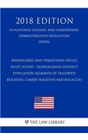 Endangered and Threatened Species - Puget Sound - Georgia Basin Distinct Population Segments of Yelloweye Rockfish, Canary Rockfish and Bocaccio (Us National Oceanic and Atmospheric Administration Regulation) (Noaa) (2018 Edition)