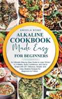Alkaline Cookbook Made Easy for Beginners: An Ultimate Step-by-Step Guide to Lose 10Lbs+ in 3 Weeks, Build Confidence, and Get in Shape with 20+ Delicious, Simple, and Easy Alkaline Recipes f