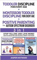 POSITIVE PARENTING FOR AUTISM SPECTRUM DISORDER + TODDLER DISCIPLINE FOR EVERY AGE + MONTESSORI - 3 in 1