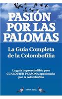 Pasion por las palomas. La Guia Completa de la Colombofilia/ La guia imprescindible para cualquier persona apasionada por la colombofilia.