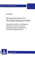 Do Incentive Systems for Knowledge Management Work?: An Empirical Study on the Design and Influence of Incentive Systems of Knowledge Creation and Transfer in Manufacturing-Based Industry