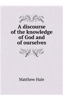 A discourse of the knowledge of God and of ourselves