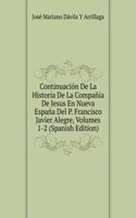 Continuacion De La Historia De La Compania De Jesus En Nueva Espana Del P. Francisco Javier Alegre, Volumes 1-2 (Spanish Edition)