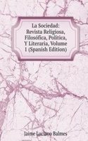 La Sociedad: Revista Religiosa, Filosofica, Politica, Y Literaria, Volume 1 (Spanish Edition)