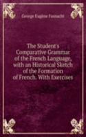 Student's Comparative Grammar of the French Language, with an Historical Sketch of the Formation of French. With Exercises
