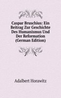 Caspar Bruschius: Ein Beitrag Zur Geschichte Des Humanismus Und Der Reformation (German Edition)
