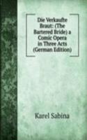 Die Verkaufte Braut: (The Bartered Bride) a Comic Opera in Three Acts (German Edition)