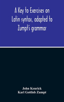 Key To Exercises On Latin Syntax, Adapted To Zumpt'S Grammar; To Which Are Added Extracts From The Writings Of Muretus
