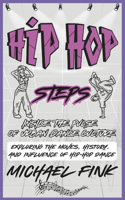 Hip-Hop Steps: Inside the Pulse of Urban Dance Culture: Exploring the Moves, History, and Influence of Hip-Hop Dance