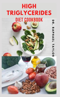 High Triglycerides Diet Cookbook: Complete Step by Step Guide on How to Lower Triglycerides And Foods to Eat to Lower Triglycerides
