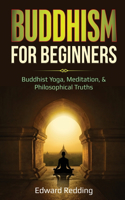 Buddhism for Beginners: Buddhist Yoga, Meditation, & Philosophical Truths