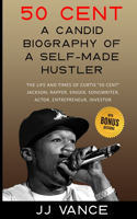 50 Cent - A CANDID BIOGRAPHY OF A SELF-MADE HUSTLER