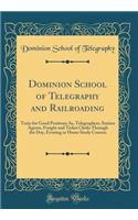 Dominion School of Telegraphy and Railroading: Train for Good Positions As, Telegraphers, Station Agents, Freight and Ticket Clerks Through the Day, Evening or Home Study Courses (Classic Reprint)