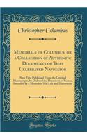 Memorials of Columbus, or a Collection of Authentic Documents of That Celebrated Navigator: Now First Published From the Original Manuscripts, by Order of the Decurions of Genoa; Preceded by a Memoir of His Life and Discoveries (Classic Reprint)