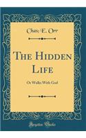 The Hidden Life: Or Walks with God (Classic Reprint)