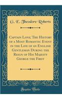 Captain Love; The History of a Most Romantic Event in the Life of an English Gentleman During the Reign of His Majesty George the First (Classic Reprint)