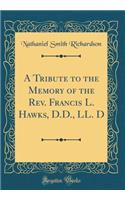 A Tribute to the Memory of the Rev. Francis L. Hawks, D.D., LL. D (Classic Reprint)