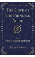 The Love of the Princess Alice (Classic Reprint)
