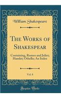 The Works of Shakespear, Vol. 8: Containing, Romeo and Juliet; Hamlet; Othello; An Index (Classic Reprint): Containing, Romeo and Juliet; Hamlet; Othello; An Index (Classic Reprint)