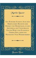 Ein Kurtzer Ausszug Auss dem Bebstlichen Rechten der Decret und Decretalen, in den Artickeln, die Ungeuerlich Gottes Wort und Euangelio Gemess Sein, oder zum Wenigsten Nich Widerstreben (Classic Reprint)
