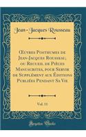 Oeuvres Posthumes de Jean-Jacques Rousseau, Ou Recueil de Piï¿½ces Manuscrites, Pour Servir de Supplï¿½ment Aux ï¿½ditions Publiï¿½es Pendant Sa Vie, Vol. 11 (Classic Reprint)