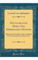 Deutschlands Hort; Die Mï¿½hrischen Hï¿½hner: Historische Novellen ï¿½ber Friedrich II. Von Preuï¿½en Und Seine Zeit (Classic Reprint): Historische Novellen ï¿½ber Friedrich II. Von Preuï¿½en Und Seine Zeit (Classic Reprint)