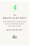 The Brain Electric: The Dramatic High-Tech Race to Merge Minds and Machines: The Dramatic High-Tech Race to Merge Minds and Machines